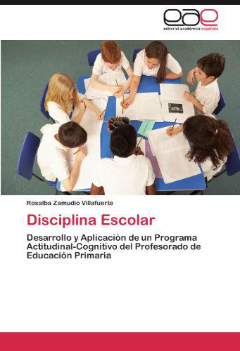 Cover for Rosalba Zamudio Villafuerte · Disciplina Escolar: Desarrollo Y Aplicación De Un Programa Actitudinal-cognitivo Del Profesorado De Educación Primaria (Paperback Book) [Spanish edition] (2012)