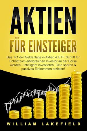 AKTIEN FÜR EINSTEIGER: Das 1x1 der Geldanlage in Aktien & ETF. Schritt für Schritt zum erfolgreichen Investor an der Börse werden - Intelligent investieren, Geld sparen und passives Einkommen erzielen! - William Lakefield - Books - Pegoa Global Media / EoB - 9783989370821 - March 1, 2024