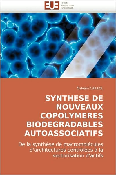 Cover for Sylvain Caillol · Synthese De Nouveaux Copolymeres Biodegradables Autoassociatifs: De La Synthèse De Macromolécules D'architectures Contrôlées À La Vectorisation D'actifs (Paperback Book) [French edition] (2018)