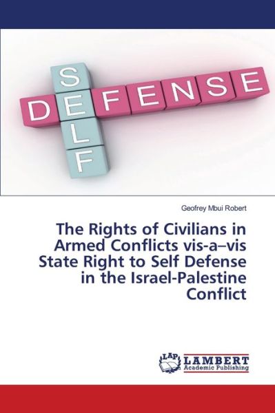 Cover for Geofrey Mbui Robert · The Rights of Civilians in Armed Conflicts vis-a-vis State Right to Self Defense in the Israel-Palestine Conflict (Paperback Book) (2021)