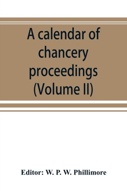 Cover for W P W Phillimore · A calendar of chancery proceedings. Bills and answers filed in the reign of King Charles the First (Volume II) (Paperback Book) (2019)