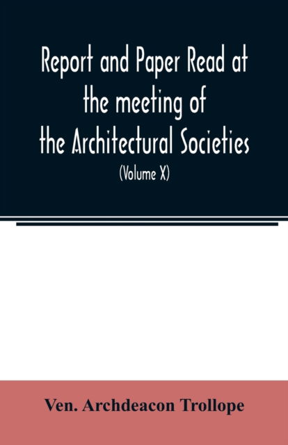 Cover for Ven Archdeacon Trollope · Report and Paper read at the meeting of the Architectural Societies of the Diocese of Lincoln, County of York, Archdeaconry of Northampton, County of ... of Sheffield, During the year 1869 (Paperback Book) (2020)