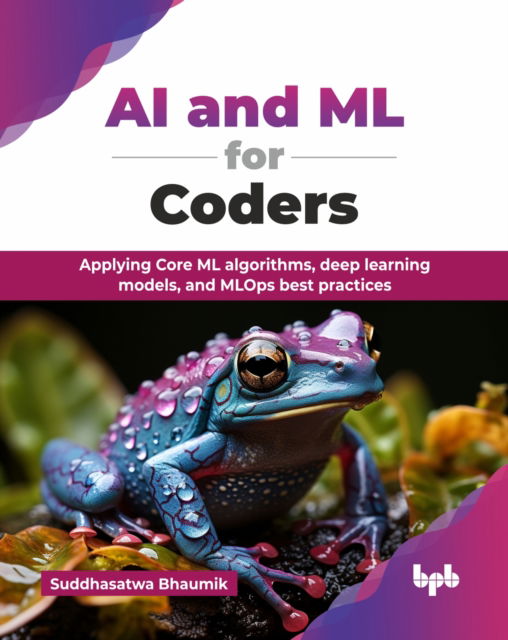 Cover for Suddhasatwa Bhaumik · AI and ML for Coders: Applying Core ML algorithms, deep learning models, and MLOps best practices (Paperback Book) (2025)
