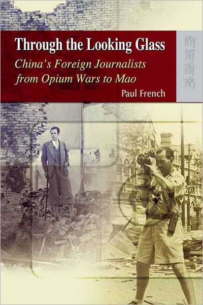 Cover for Paul French · Through the Looking Glass – China's Foreign Journalists from Opium Wars to Mao (Hardcover Book) (2009)