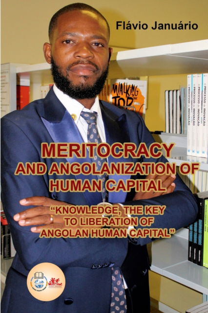 MERITOCRACY AND ANGOLANIZATION OF HUMAN CAPITAL - Flavio Januario: Knowledge, the Key to Liberation of Angolan Human Capital - Flavio Januario - Books - Blurb - 9798210278821 - February 8, 2023