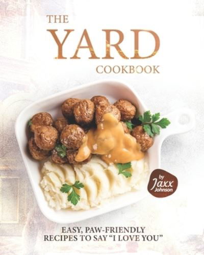 Cover for Jaxx Johnson · The Yard Cookbook: Easy, Paw-Friendly Recipes to Say I Love You (Pocketbok) (2021)