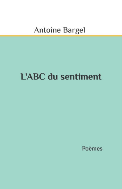 Cover for Antoine Bargel · L'ABC du sentiment: Poemes (Paperback Book) (2020)