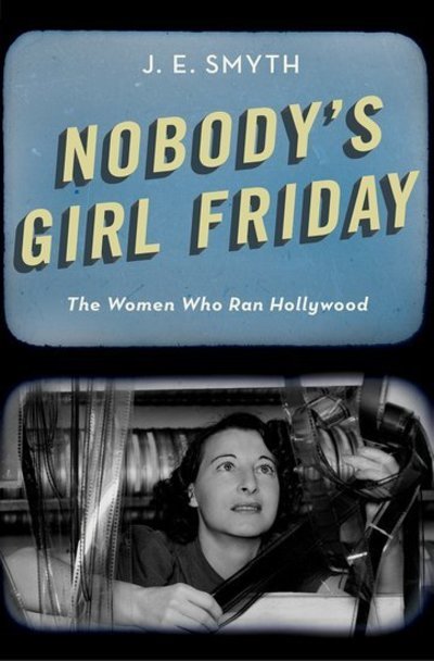 Cover for Smyth, J. E. (Professor of History, Professor of History, University of Warwick) · Nobody's Girl Friday: The Women Who Ran Hollywood (Hardcover Book) (2018)