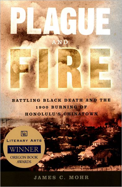 Cover for Mohr, James C. (Distinguished Professor of History, College of Arts and Sciences, Distinguished Professor of History, College of Arts and Sciences, University of Oregon) · Plague and Fire: Battling Black Death and the 1900 Burning of Honolulu's Chinatown (Paperback Book) (2006)