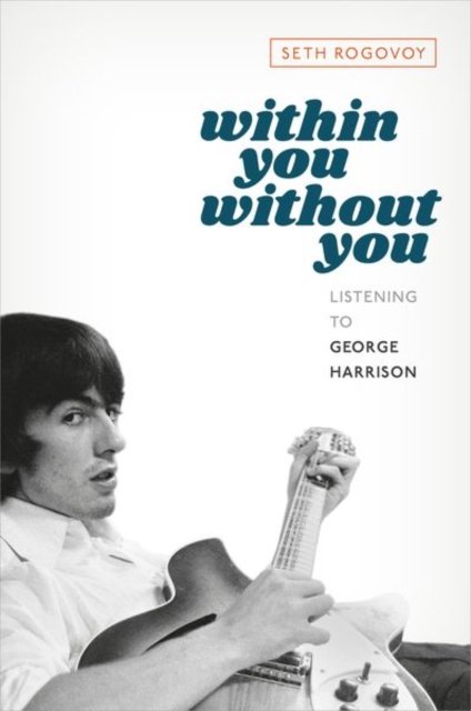 Cover for Rogovoy, Seth (Independent scholar, Independent scholar) · Within You Without You: Listening to George Harrison (Hardcover Book) (2025)