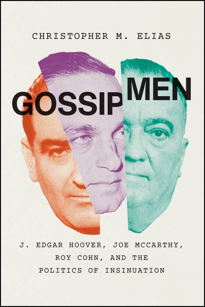 Cover for Christopher M. Elias · Gossip Men: J. Edgar Hoover, Joe McCarthy, Roy Cohn, and the Politics of Insinuation (Gebundenes Buch) (2021)