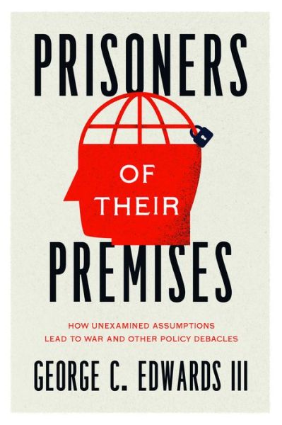 Cover for George C. Edwards III · Prisoners of Their Premises: How Unexamined Assumptions Lead to War and Other Policy Debacles (Paperback Book) (2022)