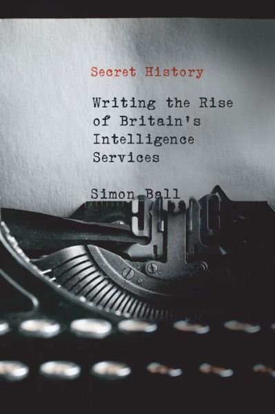 Cover for Simon Ball · Secret History: Writing the Rise of Britain's Intelligence Services (Paperback Bog) (2020)