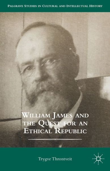 Cover for Trygve Throntveit · William James and the Quest for an Ethical Republic - Palgrave Studies in Cultural and Intellectual History (Inbunden Bok) (2014)