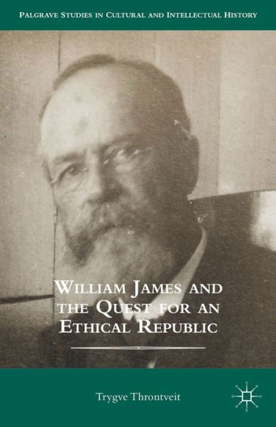 Cover for Trygve Throntveit · William James and the Quest for an Ethical Republic - Palgrave Studies in Cultural and Intellectual History (Inbunden Bok) (2014)