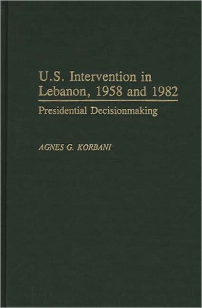 Cover for Agnes Gerges Korbani · U.S. Intervention in Lebanon, 1958 and 1982: Presidential Decisionmaking (Hardcover Book) (1991)