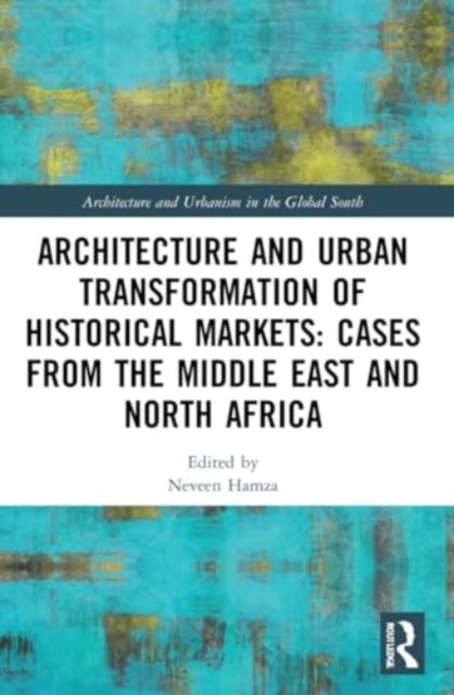 Architecture and Urban Transformation of Historical Markets: Cases from the Middle East and North Africa - Architecture and Urbanism in the Global South (Paperback Bog) (2024)