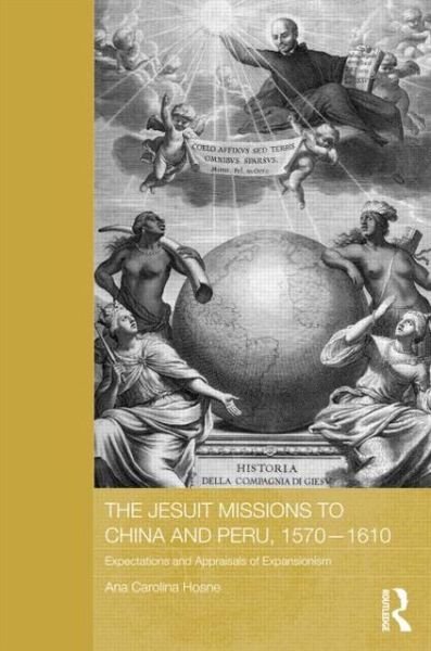 Cover for Hosne, Ana Carolina (European University Institute, Italy) · The Jesuit Missions to China and Peru, 1570-1610: Expectations and Appraisals of Expansionism - Routledge Studies in the Modern History of Asia (Hardcover Book) (2013)