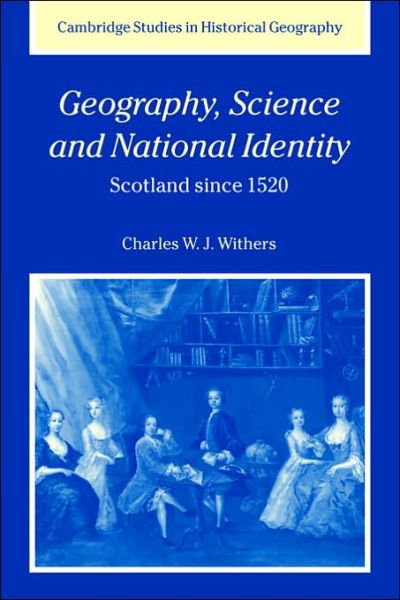 Cover for Withers, Charles W. J. (University of Edinburgh) · Geography, Science and National Identity: Scotland since 1520 - Cambridge Studies in Historical Geography (Paperback Book) (2006)