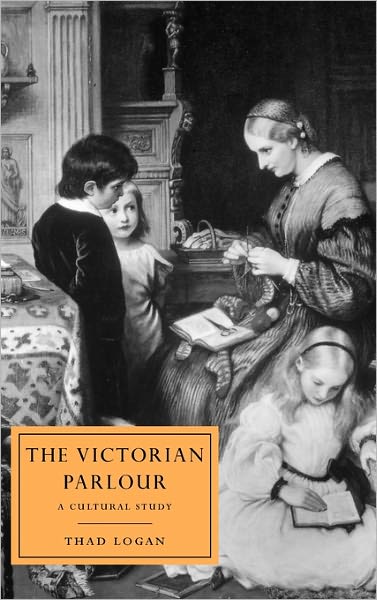 Cover for Logan, Thad (Rice University, Houston) · The Victorian Parlour: A Cultural Study - Cambridge Studies in Nineteenth-Century Literature and Culture (Hardcover Book) (2001)