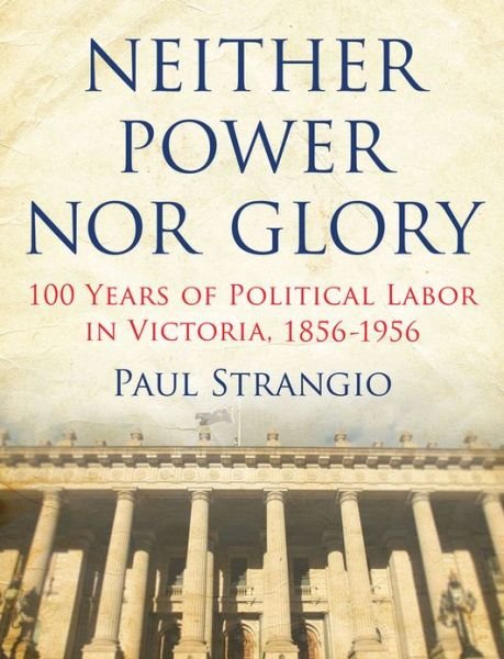 Neither Power Nor Glory: 100 Years Of Political Labor In Victoria, 1856-1956 - Paul Strangio - Books - Melbourne University Press - 9780522861822 - June 1, 2012