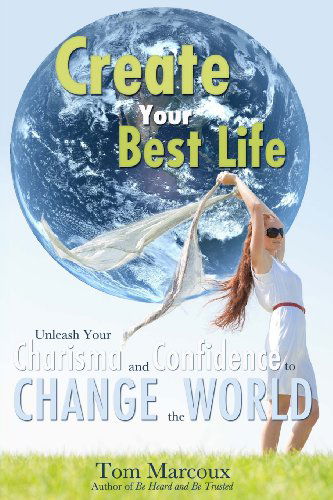 Create Your Best Life: Unleash Your Charisma and Confidence to Change the World - Tom Marcoux - Books - Tom Marcoux Media, LLC - 9780615835822 - June 24, 2013