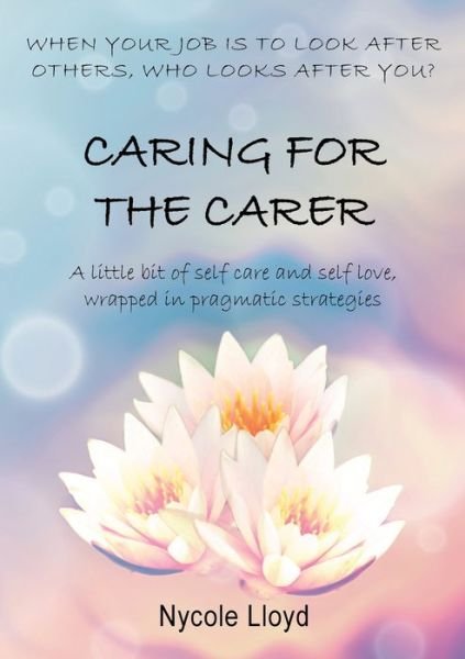 Caring for the Carer - Nycole Lloyd - Libros - Nycole Lloyd - 9780648688822 - 5 de noviembre de 2019