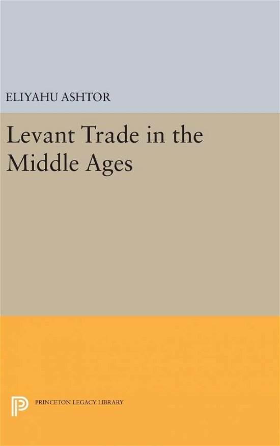 Cover for Eliyahu Ashtor · Levant Trade in the Middle Ages - Princeton Legacy Library (Hardcover bog) (2016)