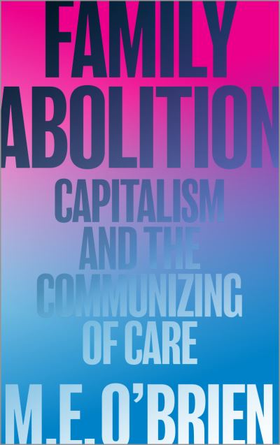 Cover for M. E. O'Brien · Family Abolition: Capitalism and the Communizing of Care (Paperback Book) (2023)