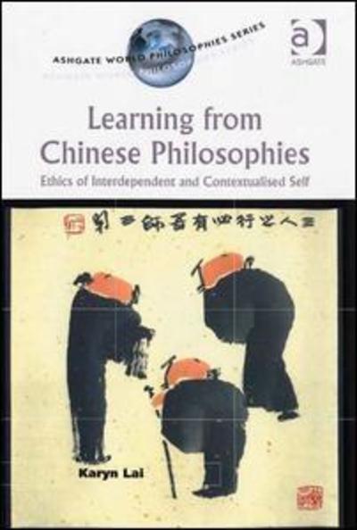 Cover for Karyn Lai · Learning from Chinese Philosophies: Ethics of Interdependent and Contextualised Self - Ashgate World Philosophies Series (Hardcover Book) [New edition] (2006)