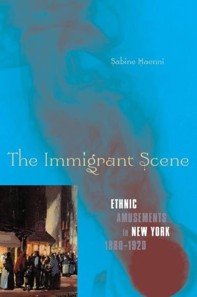 The Immigrant Scene: Ethnic Amusements in New York, 1880–1920 - Sabine Haenni - Books - University of Minnesota Press - 9780816649822 - December 3, 2008