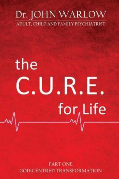 Cover for John M Warlow · The C.U.R.E. for Life : Part One; God-Centred Transformation (Paperback Book) (2018)