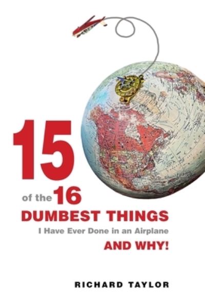 Cover for Richard L. Taylor · 15 of the 16 Dumbest Things I Have Ever Done in an Airplane and Why! (Book) (2023)