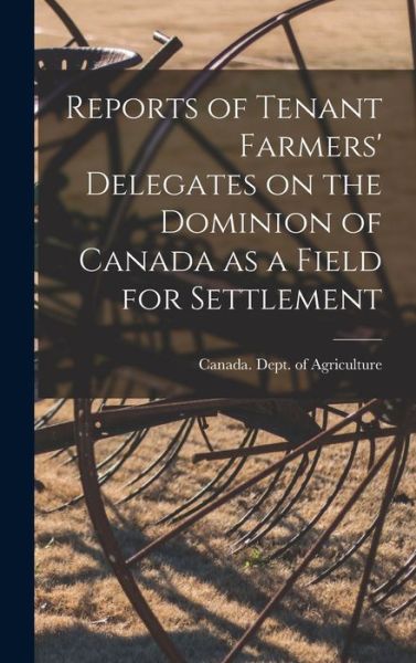 Cover for Canada Dept of Agriculture · Reports of Tenant Farmers' Delegates on the Dominion of Canada as a Field for Settlement [microform] (Hardcover Book) (2021)