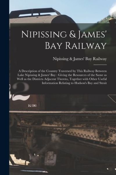 Cover for Nipissing &amp; James' Bay Railway · Nipissing &amp; James' Bay Railway [microform]: a Description of the Country Traversed by This Railway Between Lake Nipissing &amp; James' Bay: Giving the Resources of the Same as Well as the Districts Adjacent Thereto, Together With Other Useful Information... (Paperback Bog) (2021)