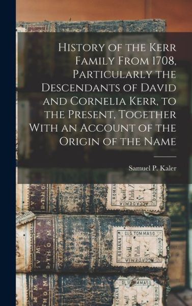 History of the Kerr Family from 1708, Particularly the Descendants of David and Cornelia Kerr, to the Present, Together with an Account of the Origin of the Name - Samuel P. Kaler - Livros - Creative Media Partners, LLC - 9781015597822 - 26 de outubro de 2022