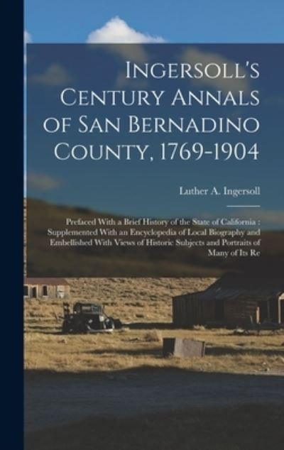 Cover for Luther A. Ingersoll · Ingersoll's Century Annals of San Bernadino County, 1769-1904 : Prefaced with a Brief History of the State of California (Book) (2022)