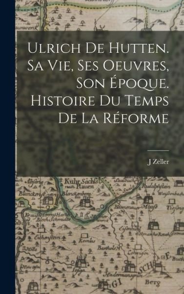 Cover for Zeller J · Ulrich de Hutten. Sa Vie, Ses Oeuvres, Son époque. Histoire du Temps de la Réforme (Book) (2022)
