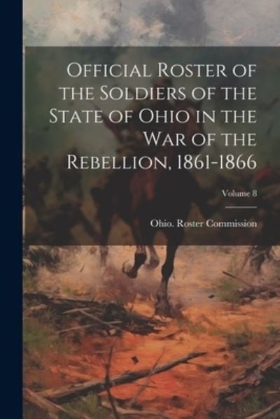 Cover for Ohio Roster Commission · Official Roster of the Soldiers of the State of Ohio in the War of the Rebellion, 1861-1866; Volume 8 (Book) (2023)