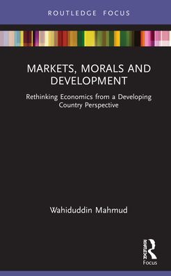 Cover for Mahmud, Wahiduddin (Chairman, Economics Research Group, Dhaka, Bangladesh) · Markets, Morals and Development: Rethinking Economics from a Developing Country Perspective (Hardcover Book) (2021)