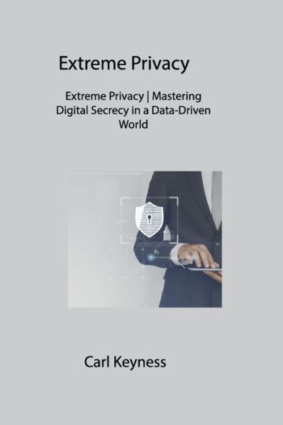 Cover for Carl Keyness · Extreme Privacy: Extreme Privacy Mastering Digital Secrecy in a Data-Driven World (Paperback Book) (2023)