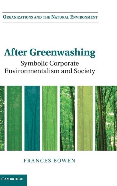 Cover for Bowen, Frances (Queen Mary University of London) · After Greenwashing: Symbolic Corporate Environmentalism and Society - Organizations and the Natural Environment (Hardcover Book) (2014)