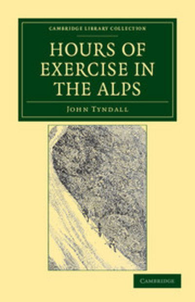 Hours of Exercise in the Alps - Cambridge Library Collection - Earth Science - John Tyndall - Books - Cambridge University Press - 9781108037822 - October 24, 2011