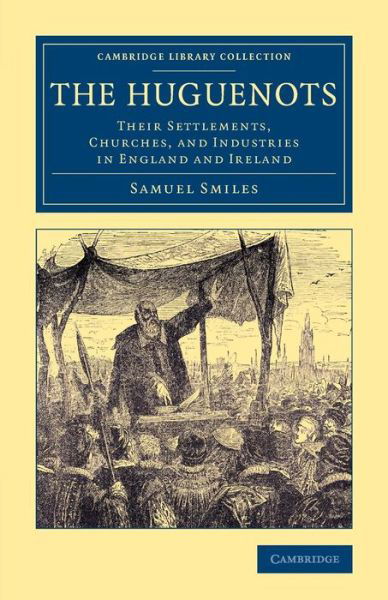 Cover for Samuel Smiles · The Huguenots: Their Settlements, Churches, and Industries in England and Ireland - Cambridge Library Collection - British &amp; Irish History, 17th &amp; 18th Centuries (Paperback Book) (2015)