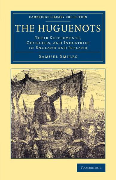 Cover for Samuel Smiles · The Huguenots: Their Settlements, Churches, and Industries in England and Ireland - Cambridge Library Collection - British &amp; Irish History, 17th &amp; 18th Centuries (Taschenbuch) (2015)