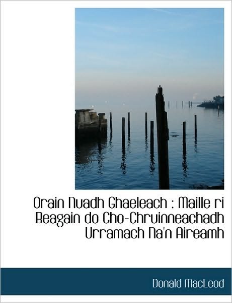 Cover for Donald Macleod · Orain Nuadh Ghaeleach: Maille Ri Beagain Do Cho-chruinneachadh Urramach Na'n Aireamh (Hardcover bog) [Scots Gaelic edition] (2010)
