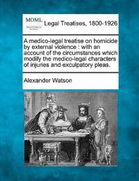 Cover for Alexander Watson · A Medico-legal Treatise on Homicide by External Violence: with an Account of the Circumstances Which Modify the Medico-legal Characters of Injuries and (Taschenbuch) (2010)