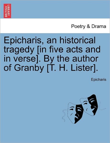 Epicharis, an Historical Tragedy [in Five Acts and in Verse]. by the Author of Granby [t. H. Lister]. - Epicharis - Bøger - British Library, Historical Print Editio - 9781241064822 - 1. februar 2011