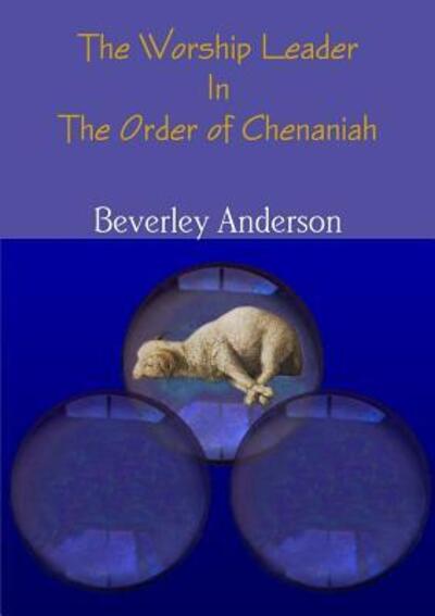 The Worship Leader in the Order of Chenaniah - Beverley Anderson - Libros - Lulu.com - 9781326655822 - 15 de mayo de 2016