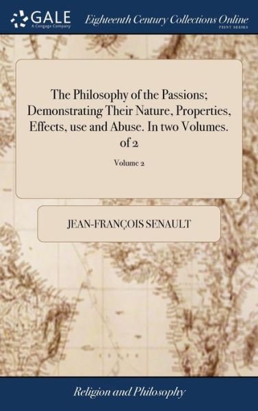 Cover for Jean-Francois Senault · The Philosophy of the Passions; Demonstrating Their Nature, Properties, Effects, use and Abuse. In two Volumes. of 2; Volume 2 (Gebundenes Buch) (2018)